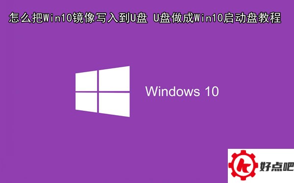 怎么把Win10镜像写入到U盘 U盘做成Win10启动盘教程 
