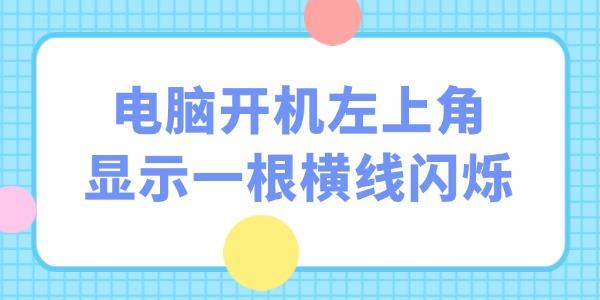 电脑开机左上角显示一根横线闪烁