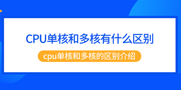 CPU单核和多核有什么区别 cpu单核和多核的区别介绍