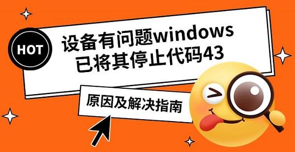 设备有问题windows已将其停止代码43，原因及解决指南